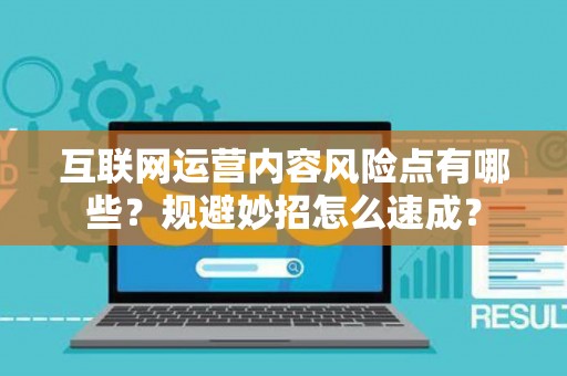 互联网运营内容风险点有哪些？规避妙招怎么速成？