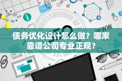 债务优化设计怎么做？哪家靠谱公司专业正规？