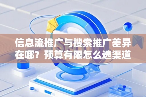 信息流推广与搜索推广差异在哪？预算有限怎么选渠道？
