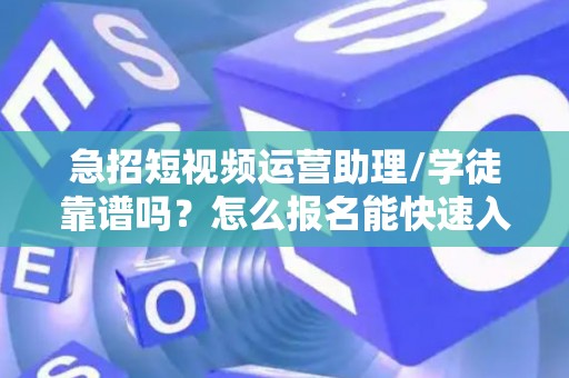 急招短视频运营助理/学徒靠谱吗？怎么报名能快速入职？