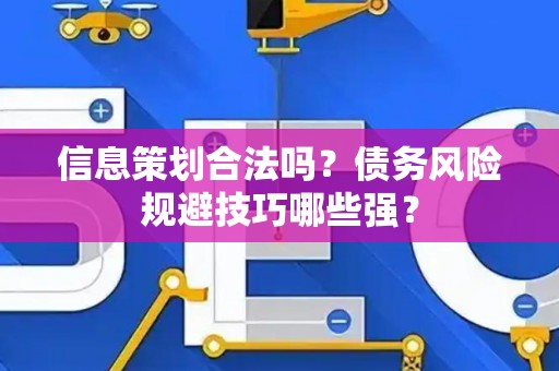 信息策划合法吗？债务风险规避技巧哪些强？